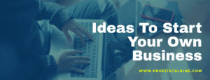 Ideas To Start Your Own Business